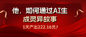 他,如何通过AI生成灵异故事,1天产出222.16元?-个人经验技术分享