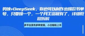 剪映+DeepSeek,你也可以制作出爆款书单号,只要爆一个,一个月工资就有了,详细教程拆解-个人经验技术分享