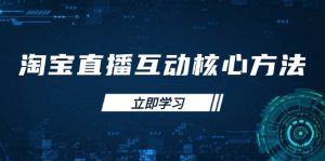 淘宝直播互动核心方法,新手入门指南、直播能力提升,新手主播快速突围-个人经验技术分享