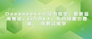 Deepseek+小绿书掘金,最新蓝海赛道,日入6k+,小白闭眼也要做, 保姆式教学-个人经验技术分享