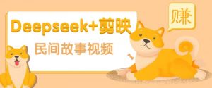 利用Deepseek+剪映做民间故事原创视频，零门槛、起号快、涨粉猛、收益高！-个人经验技术分享