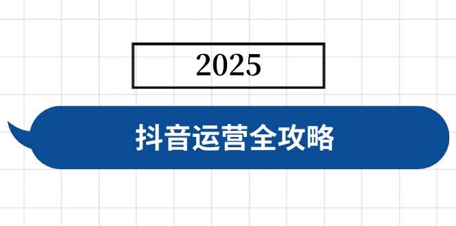 抖音运营全攻略，涵盖账号搭建、人设塑造、投流等，快速起号，实现变现 -1