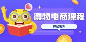 得物电商课程合集,选品、优化、定价全攻略,7天SOP单品爆红,轻松盈利-个人经验技术分享