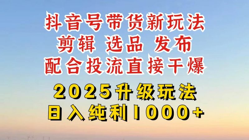 抖音带货2025升级新玩法，超详细实操来袭，从起号到剪辑，再到选品，配… -1