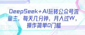DeepSeek+AI玩转公众号流量主,每天几分钟,月入过W,操作简单0门槛-个人经验技术分享