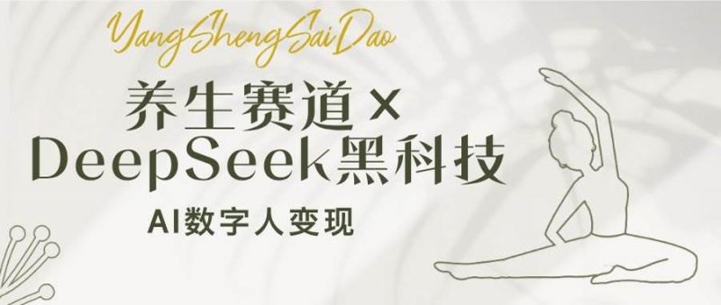 养生赛道×DeepSeek黑科技：AI数字人变现，小白也能月入过万 -1