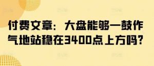 付费文章：大盘能够一鼓作气地站稳在3400点上方吗?-个人经验技术分享