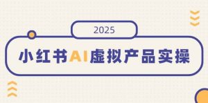 小红书AI虚拟产品实操,开店、发布、提高销量,细节决定成败,月入5位数-个人经验技术分享