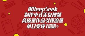 用DeepSeek制作中式美女视频，高质量作品引爆流量，单日变现多张-个人经验技术分享