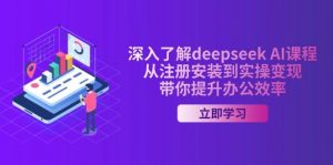 深入了解deepseek AI课程，从注册安装到实操变现，带你提升办公效率-个人经验技术分享