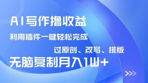 AI写作撸收益，利用插件改写排版100%过原创，小白无脑复制粘贴月入10000+-个人经验技术分享