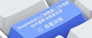 DeepSeek从入门到精通：7大场景 50大案例 全套提示词【文档】-个人经验技术分享