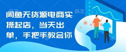 闲鱼无货源电商实操起店，当天出单，手把手教会你 -1