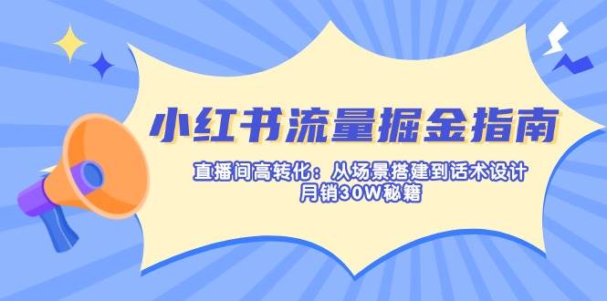 小红书流量掘金指南：直播间高转化：从场景搭建到话术设计，月销30W秘籍 -1
