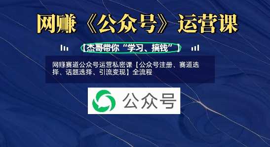 网创赛道公众号运营私密课【公众号注册、赛道选择、话题选择、引流变现】全流程 -1