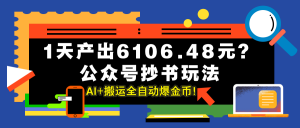 1天产出6106.48元？公众号抄书玩法，AI+搬运全自动爆金币！-个人经验技术分享