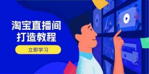 淘宝直播间打造教程:掌握开播添加商品与选品核心逻辑,打造高转化直播间-个人经验技术分享