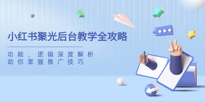 小红书聚光后台教学全攻略，功能、逻辑深度解析，助你掌握推广技巧 -1