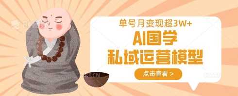 AI国学私域运营模型，单号月变现过W -1