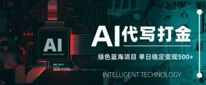 AI代写打金，单日稳定变现5张，绿色蓝海项目，主打长期稳定，快速变现【揭秘】-个人经验技术分享