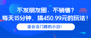 不发朋友圈、不销售?每天15分钟,搞450.99元的玩法!-个人经验技术分享
