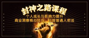 封神之路课程,个人成长与影响力提升,商业洞察核心技巧,征服普通人密法-个人经验技术分享
