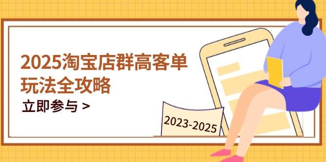 2025淘宝店群高客单玩法全攻略，把握高客单关键技巧，精通全周期运营 -1