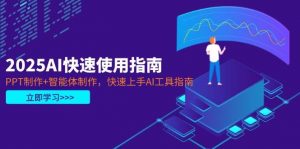 2025AI快速使用指南,PPT制作+智能体制作,快速上手AI工具指南-个人经验技术分享