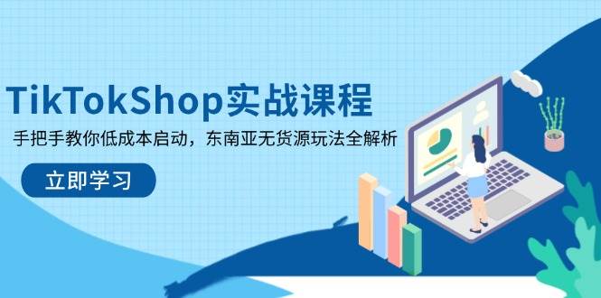 TikTokShop实战课程，手把手教你低成本启动，东南亚无货源玩法全解析 -1