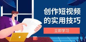 创作短视频的实用技巧,剪辑、设备、构图、文案一站式学习攻略-个人经验技术分享