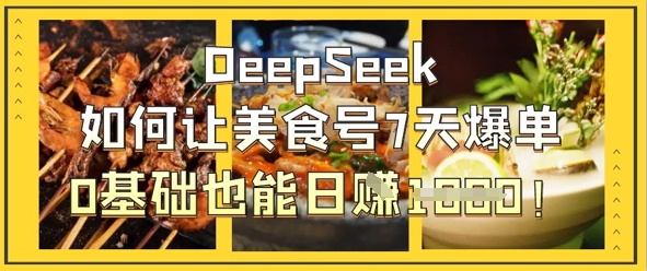 DeepSeek如何让美食号7天爆单，0基础也能日入1k -1