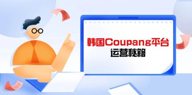 韩国Coupang平台运营秘籍，酷胖卖家必修课，助力卖家提升平台竞争力 -1