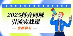 2025抖音同城引流实战课:单店模型+团购爆款逻辑,快速提升POI热度分-个人经验技术分享