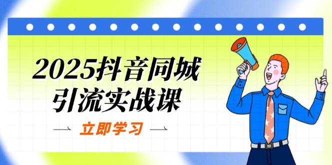 2025抖音同城引流实战课：单店模型+团购爆款逻辑，快速提升POI热度分 -1