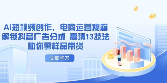 AI短视频创作，电商运营秘籍，解锁抖音广告分成 高清13技法助你零样品带货 -1