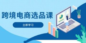 跨境电商选品课：涵盖电动滑板车、健康医疗、电子游戏、厨房用品、宠物等-个人经验技术分享