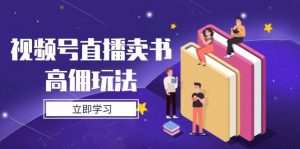 视频号直播卖书高佣玩法，底层逻辑解析，实操技巧全攻略-个人经验技术分享