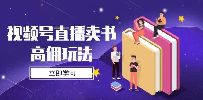 视频号直播卖书高佣玩法，底层逻辑解析，实操技巧全攻略 -1