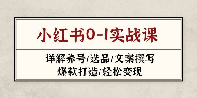 小红书0-1实战课(2023-2025)，详解养号/选品/文案撰写/爆款打造/轻松变现 -1