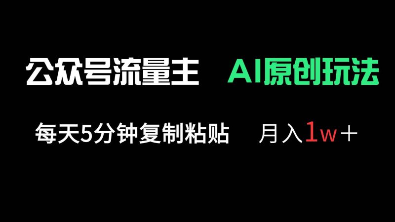 公众号流量主多赛道原创玩法，每天5分钟复制粘贴，月入1万＋ -1