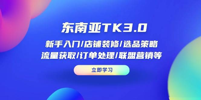 东南亚TK3.0：新手入门/店铺装修/选品策略/流量获取/订单处理/联盟营销等 -1