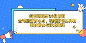 抖音训练营30期资料,全域运营核心点,视频剪辑工具箱 素材脚本与话术整理-个人经验技术分享
