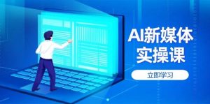 AI新媒体实操课,快速提升账号权重,打造高曝光主页与爆款内容-个人经验技术分享