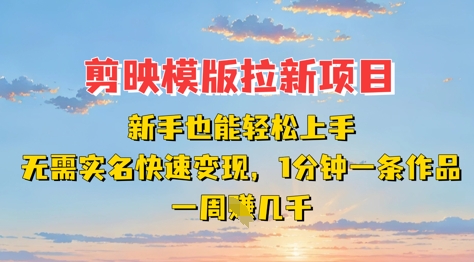 剪映模板拉新项目：新手也能轻松上手，无需实名，快速变现，一分钟一条作品，一周挣几k -1