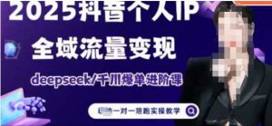 2025个人IP短视频带货(进阶版)全域流量变现,deepseek千川爆单进阶课-个人经验技术分享