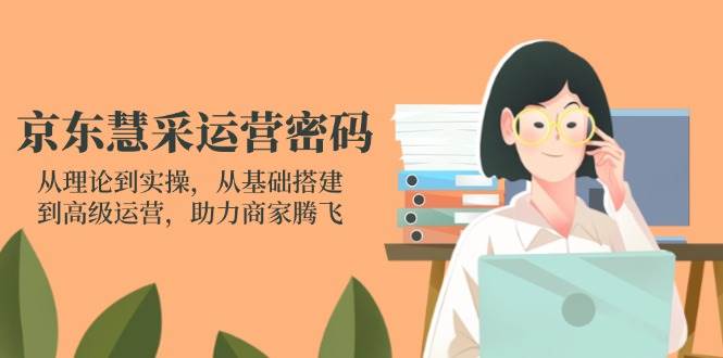 京东慧采运营密码：从理论到实操，从基础搭建到高级运营，助力商家腾飞 -1