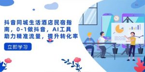 抖音同城生活酒店民宿指南,0-1做抖音,AI工具助力精准流量,提升转化率-个人经验技术分享