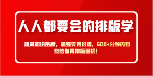 人人都要会的排版学,超高知识密度,超强实用价值,600+分钟内容终结你得排版困扰!-个人经验技术分享