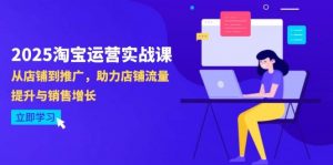 2025淘宝运营实战课-4月更新：从店铺到推广，助力店铺流量提升与销售增长-个人经验技术分享