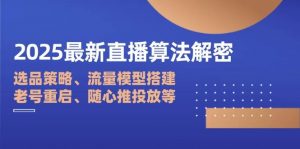 2025最新直播算法解密:选品策略、流量模型搭建、老号重启、随心推投放等-个人经验技术分享